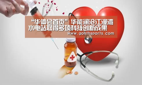 “华体会首页”华能澜沧江漫湾水电站取得多项科技创新成果