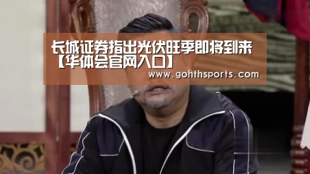 长城证券指出光伏旺季即将到来【华体会官网入口】