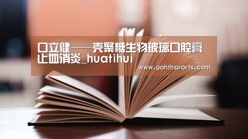 口立健——壳聚糖生物玻璃口腔膏 止血消炎_huatihui