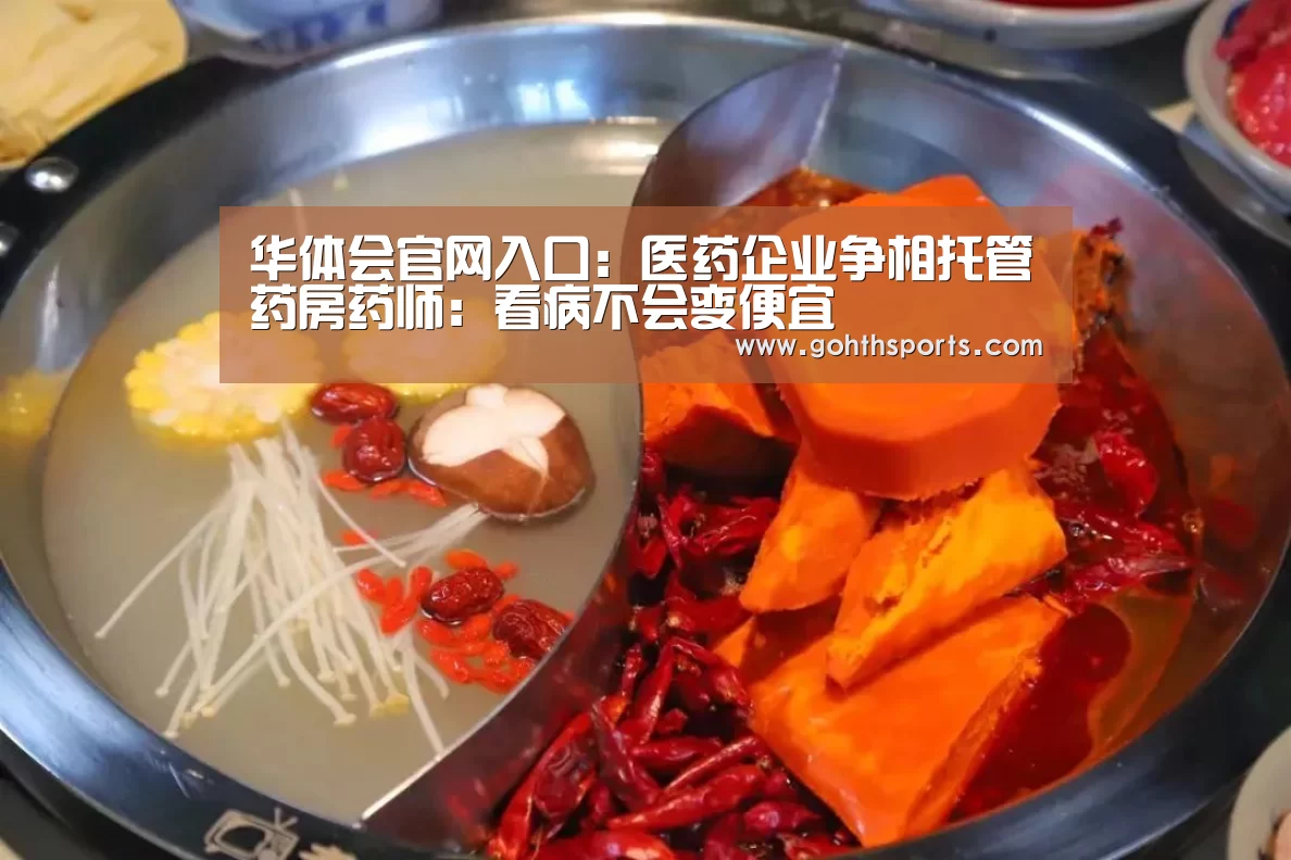 华体会官网入口：医药企业争相托管药房药师：看病不会变便宜