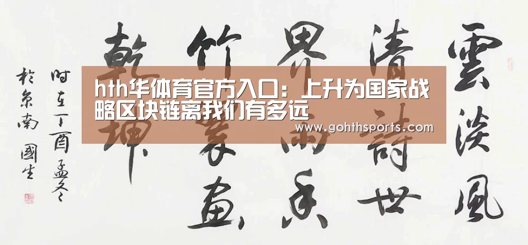 hth华体育官方入口：上升为国家战略区块链离我们有多远